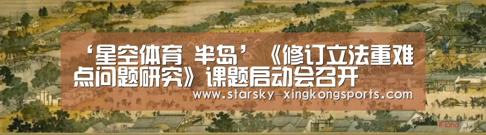 ‘星空体育 半岛’《修订立法重难点问题研究》课题启动会召开(图1) 星空体育app登录