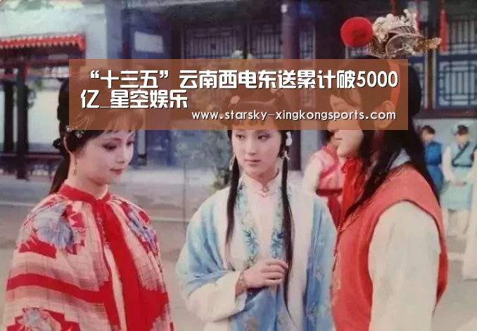 “十三五”云南西电东送累计破5000亿_星空娱乐(图3) 星空体育 半岛