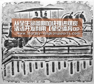 从全生命周期加快推进煤炭清洁开发利用【星空体育app登录】(图4) 星空体育app登录