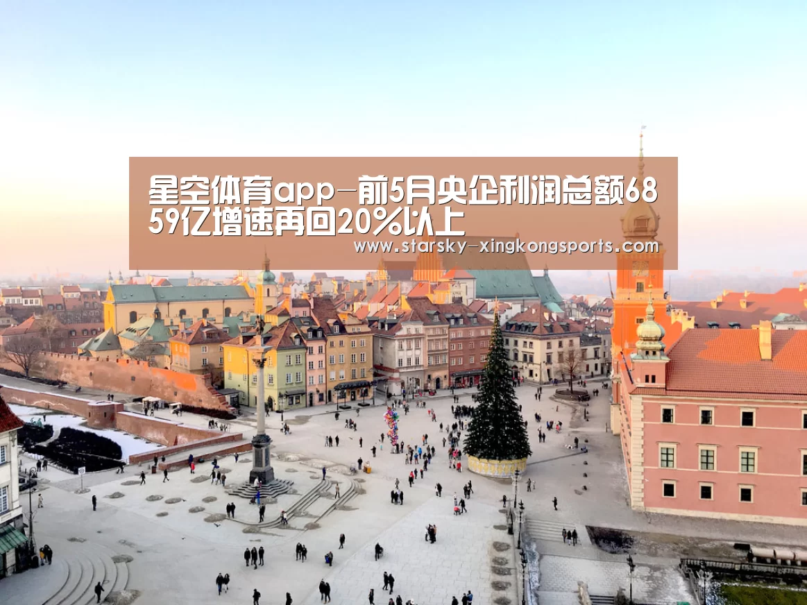 星空体育app-前5月央企利润总额6859亿增速再回20%以上(图1) 星空体育 半岛