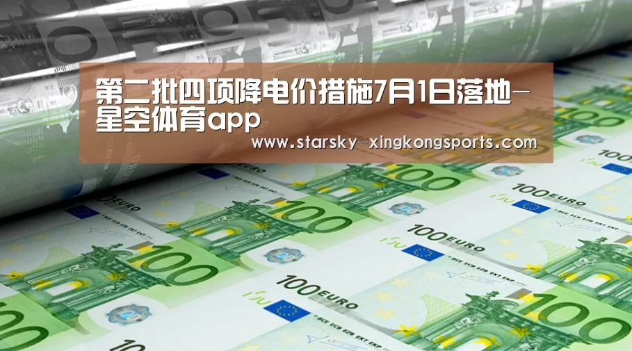 第二批四项降电价措施7月1日落地-星空体育app(图2) 星空体育app登录